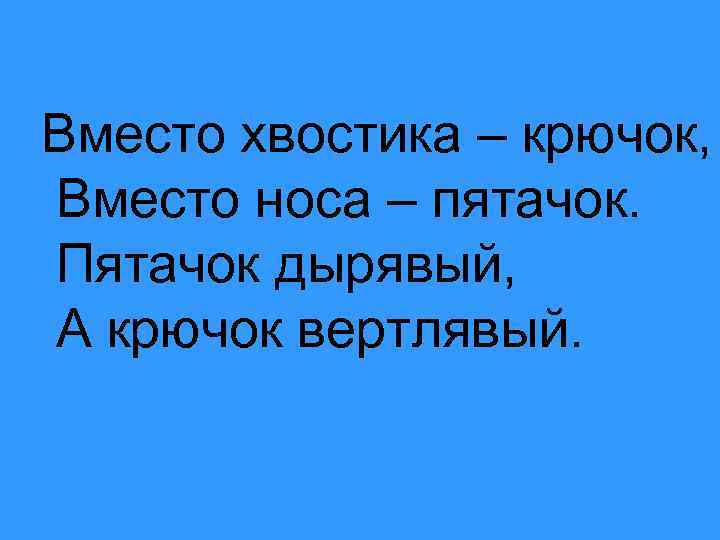 Вместо хвостика – крючок, Вместо носа – пятачок. Пятачок дырявый, А крючок вертлявый. 