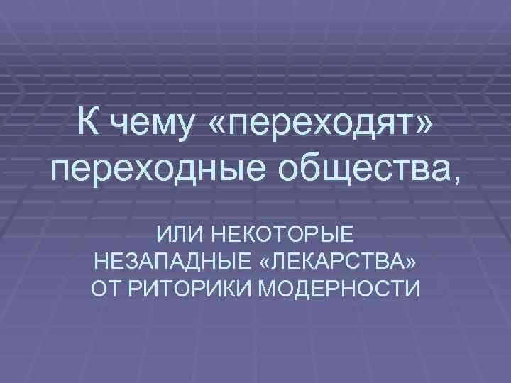  К чему «переходят» переходные общества,  ИЛИ НЕКОТОРЫЕ НЕЗАПАДНЫЕ «ЛЕКАРСТВА»  ОТ РИТОРИКИ