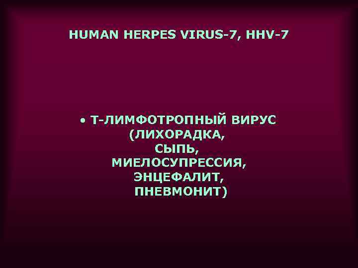 HUMAN HERPES VIRUS-7, HHV-7  • Т-ЛИМФОТРОПНЫЙ ВИРУС   (ЛИХОРАДКА,   СЫПЬ,