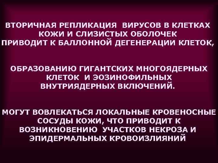 ВТОРИЧНАЯ РЕПЛИКАЦИЯ ВИРУСОВ В КЛЕТКАХ  КОЖИ И СЛИЗИСТЫХ ОБОЛОЧЕК ПРИВОДИТ К БАЛЛОННОЙ