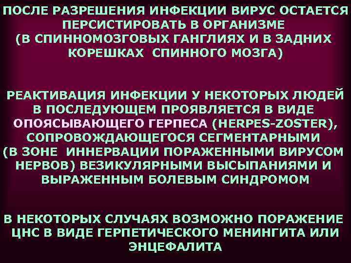 ПОСЛЕ РАЗРЕШЕНИЯ ИНФЕКЦИИ ВИРУС ОСТАЕТСЯ  ПЕРСИСТИРОВАТЬ В ОРГАНИЗМЕ (В СПИННОМОЗГОВЫХ ГАНГЛИЯХ И В