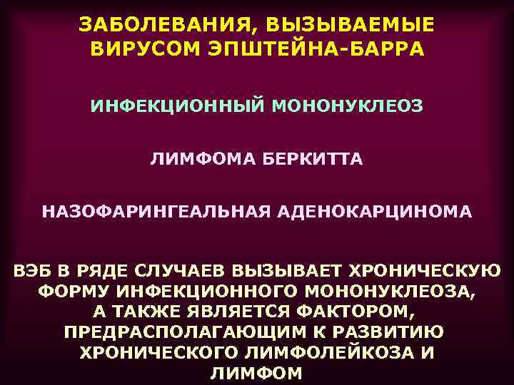  ЗАБОЛЕВАНИЯ, ВЫЗЫВАЕМЫЕ  ВИРУСОМ ЭПШТЕЙНА-БАРРА  ИНФЕКЦИОННЫЙ МОНОНУКЛЕОЗ   ЛИМФОМА БЕРКИТТА НАЗОФАРИНГЕАЛЬНАЯ