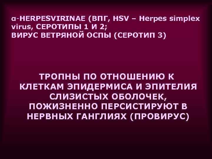 α-HERPESVIRINAE (ВПГ, HSV – Herpes simplex virus, СЕРОТИПЫ 1 И 2; ВИРУС ВЕТРЯНОЙ ОСПЫ
