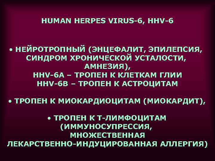  HUMAN HERPES VIRUS-6, HHV-6  • НЕЙРОТРОПНЫЙ (ЭНЦЕФАЛИТ, ЭПИЛЕПСИЯ, СИНДРОМ ХРОНИЧЕСКОЙ УСТАЛОСТИ, 