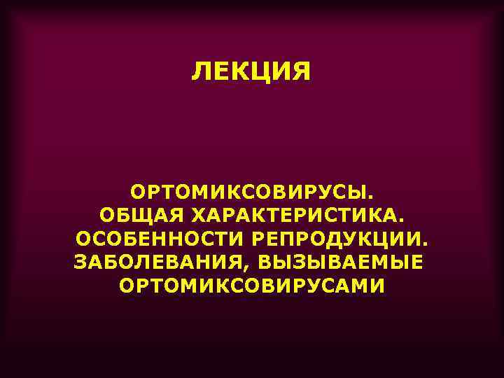   ЛЕКЦИЯ  ОРТОМИКСОВИРУСЫ.  ОБЩАЯ ХАРАКТЕРИСТИКА. ОСОБЕННОСТИ РЕПРОДУКЦИИ. ЗАБОЛЕВАНИЯ, ВЫЗЫВАЕМЫЕ  ОРТОМИКСОВИРУСАМИ