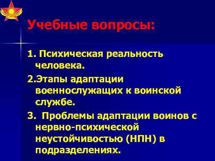Учебные вопросы:  1. Психическая реальность  человека. 2. Этапы адаптации  военнослужащих к