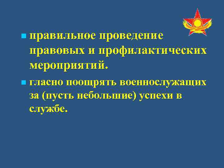 n правильное проведение правовых и профилактических мероприятий. n  гласно поощрять военнослужащих за (пусть