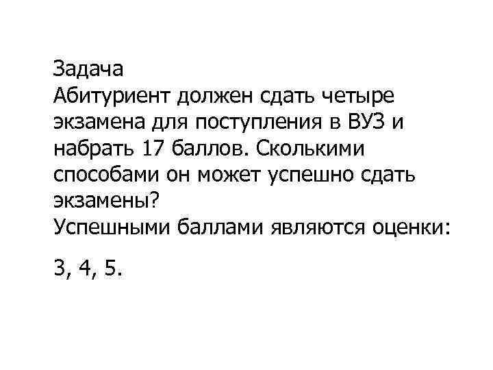 Задача Абитуриент должен сдать четыре экзамена для поступления в ВУЗ и набрать 17 баллов.