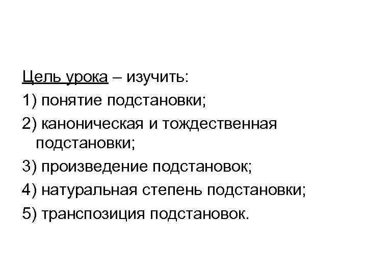 Цель урока – изучить: 1) понятие подстановки; 2) каноническая и тождественная  подстановки; 3)