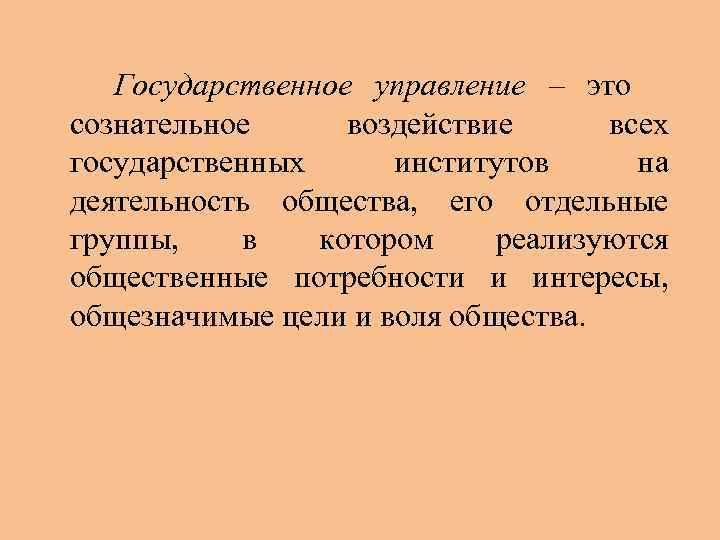   Государственное управление – это сознательное воздействие всех государственных институтов на деятельность общества,