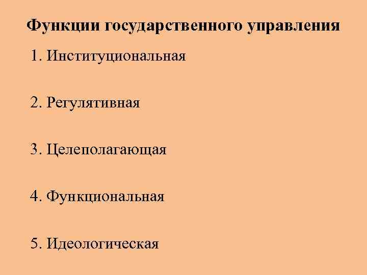 Функции государственного управления 1. Институциональная 2. Регулятивная 3. Целеполагающая 4. Функциональная 5. Идеологическая 