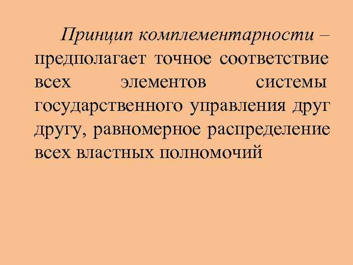   Принцип комплементарности – предполагает точное соответствие всех элементов системы государственного управления другу,