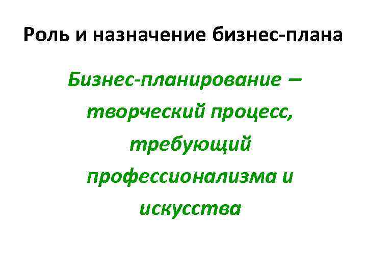 Роль и назначение бизнес-плана Бизнес-планирование   творческий процесс,  требующий  профессионализма и