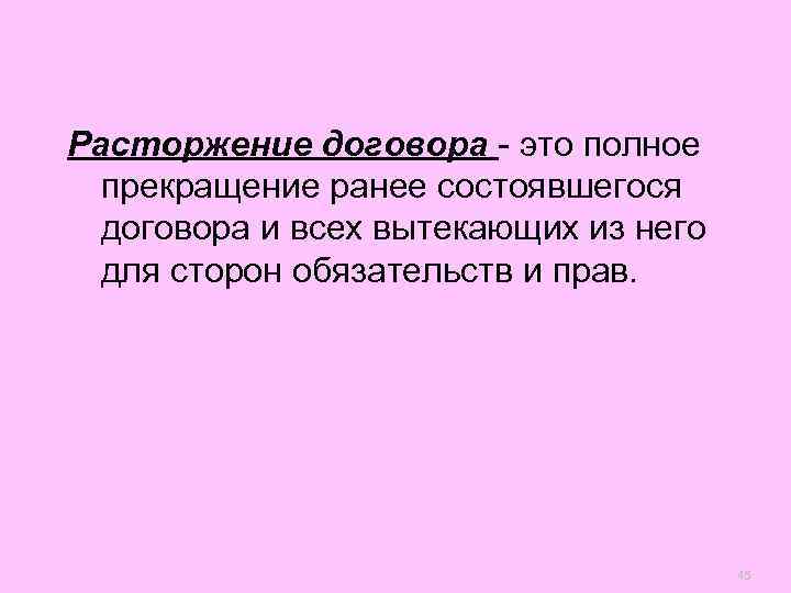 Расторжение договора - это полное  прекращение ранее состоявшегося  договора и всех вытекающих