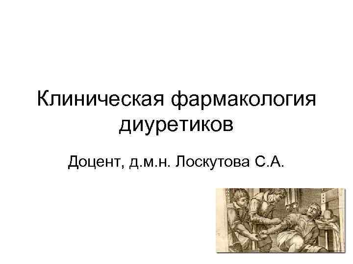 Клиническая фармакология диуретиков Доцент, д. м. н. Лоскутова С. А. Клиническая фармакология диуретиков Доцент, д. м. н. Лоскутова С. А.