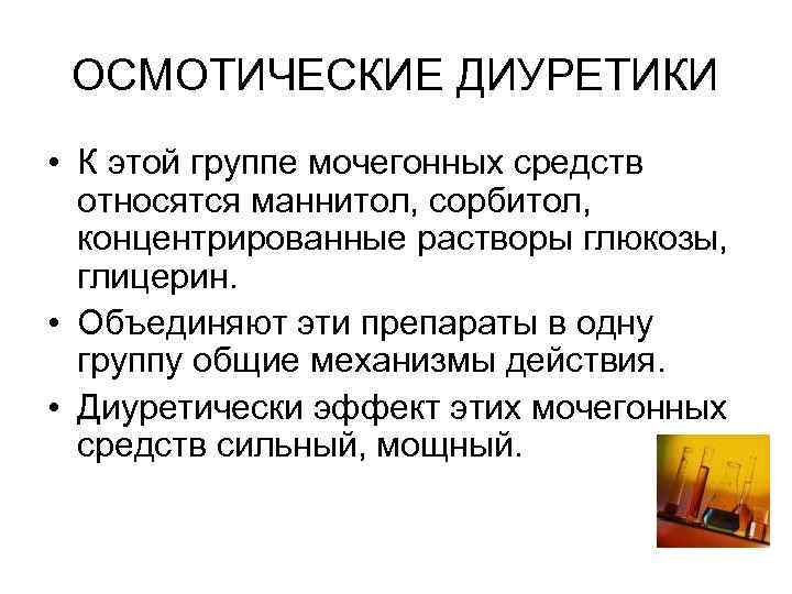 ОСМОТИЧЕСКИЕ ДИУРЕТИКИ • К этой группе мочегонных средств относятся маннитол, сорбитол, концентрированные ОСМОТИЧЕСКИЕ ДИУРЕТИКИ • К этой группе мочегонных средств относятся маннитол, сорбитол, концентрированные
