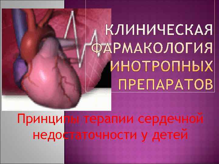Принципы терапии сердечной  недостаточности у детей 