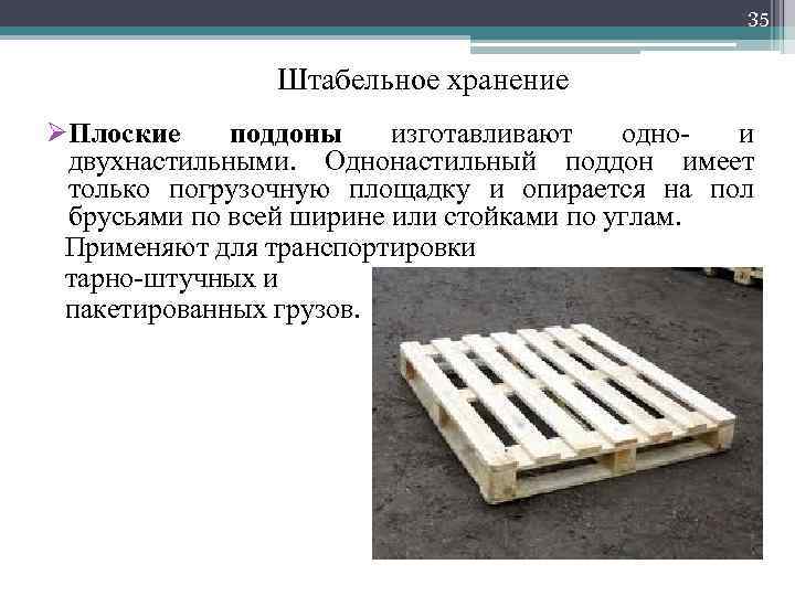 35 Штабельное хранение ØПлоские поддоны изготавливают одно- и двухнастильными. Однонастильный поддон имеет только погрузочную