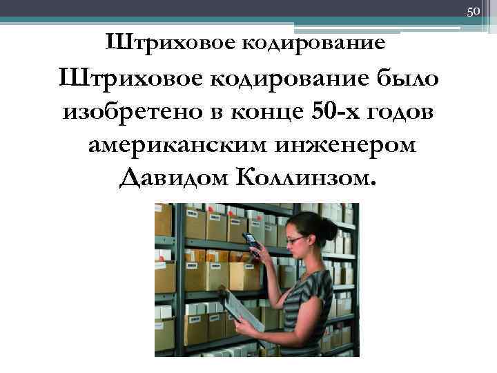 50 Штриховое кодирование было изобретено в конце 50 -х годов американским инженером Давидом Коллинзом.