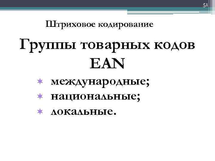 51 Штриховое кодирование Группы товарных кодов EAN ¬ ¬ ¬ международные; национальные; локальные. 