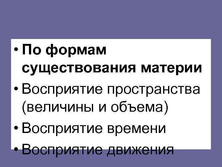  • По формам  существования материи • Восприятие пространства  (величины и объема)