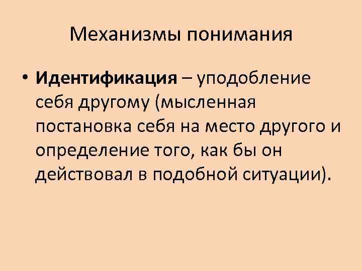  Механизмы понимания • Идентификация – уподобление  себя другому (мысленная  постановка себя
