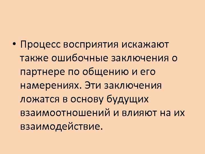  • Процесс восприятия искажают  также ошибочные заключения о  партнере по общению