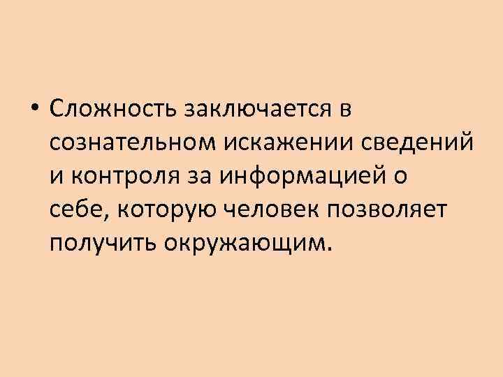  • Сложность заключается в  сознательном искажении сведений  и контроля за информацией