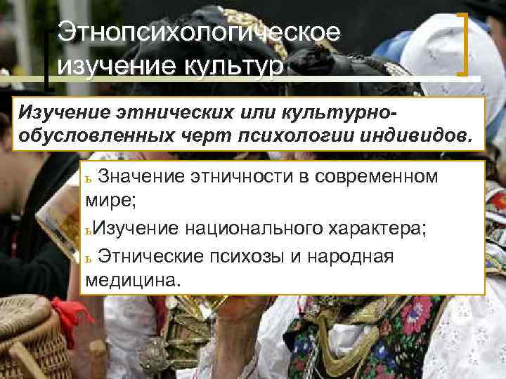 Этнопсихологическое изучение культур Изучение этнических или культурно- обусловленных черт психологии индивидов. Этнопсихологическое изучение культур Изучение этнических или культурно- обусловленных черт психологии индивидов.