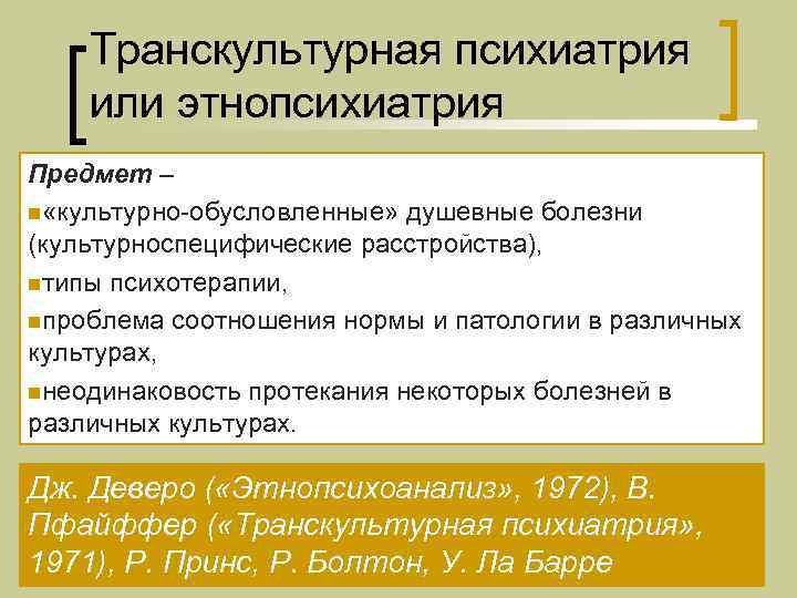   Транскультурная психиатрия или этнопсихиатрия Предмет – n «культурно-обусловленные» душевные болезни (культурноспецифические расстройства),