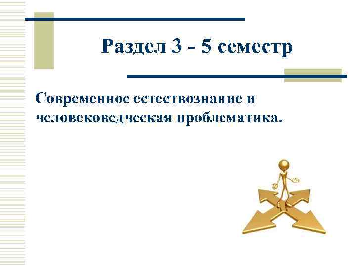   Раздел 3 - 5 семестр  Современное естествознание и человековедческая проблематика. 