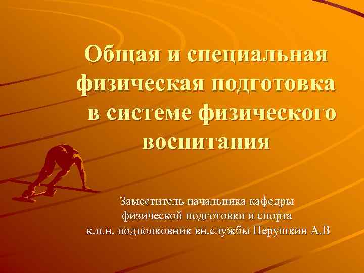 Общая и специальная физическая подготовка в системе физического  воспитания   Заместитель начальника