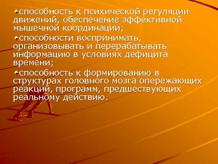  способность к психической регуляции движений, обеспечение эффективной мышечной координации;  способности воспринимать, организовывать