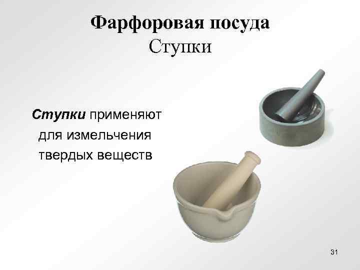   Фарфоровая посуда   Ступки применяют для измельчения твердых веществ  