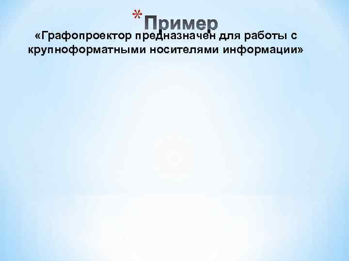    * «Графопроектор предназначен для работы с крупноформатными носителями информации»  