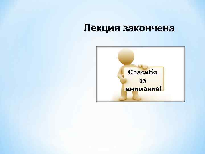 Лекция закончена  Спасибо   за   внимание! 