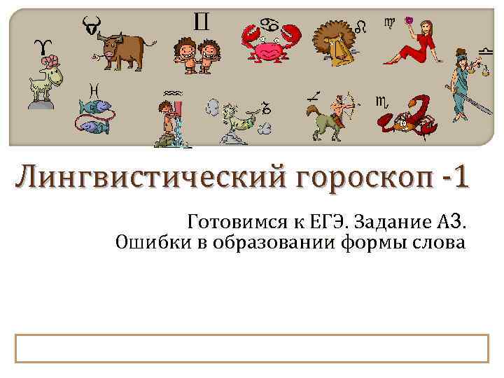 Лингвистический гороскоп -1  Готовимся к ЕГЭ. Задание А 3.  Ошибки в образовании