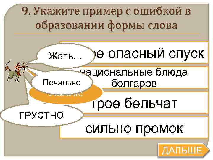 9. Укажите пример с ошибкой в  образовании формы слова  более Жаль… 