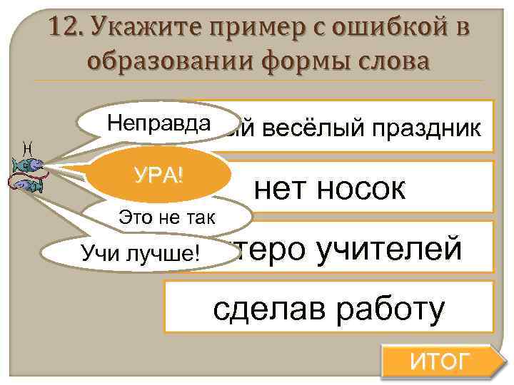 12. Укажите пример с ошибкой в  образовании формы слова Неправда   самый