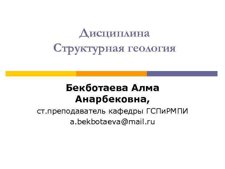 Дисциплина Структурная геология Бекботаева Алма Анарбековна, ст. преподаватель Дисциплина Структурная геология Бекботаева Алма Анарбековна, ст. преподаватель