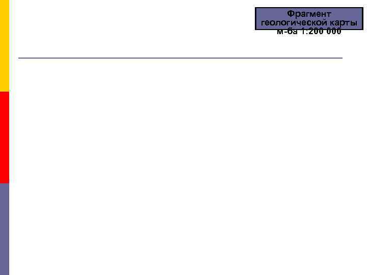 Фрагмент геологической карты м-ба 1: 200 000 Фрагмент геологической карты м-ба 1: 200 000