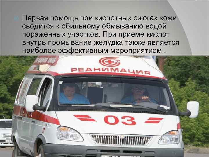  Первая помощь при кислотных ожогах кожи сводится к обильному обмыванию водой пораженных участков.