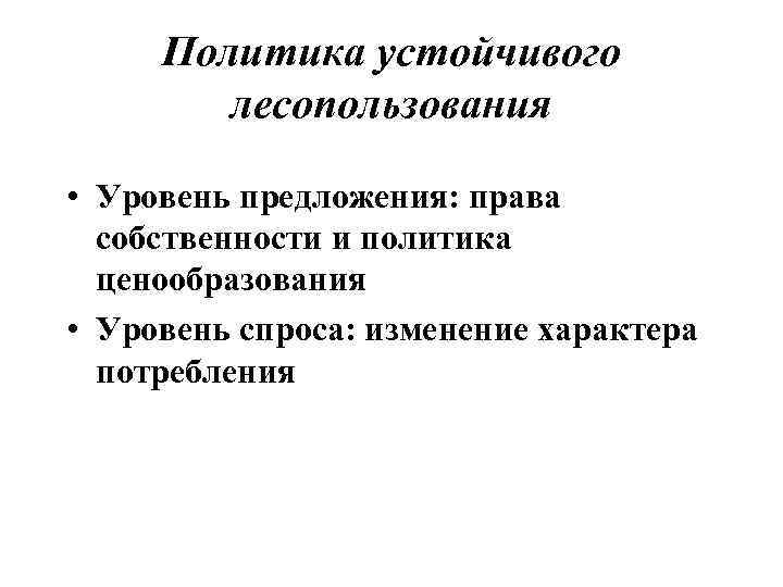 Политика устойчивого лесопользования • Уровень предложения: права собственности и политика ценообразования • Уровень спроса: