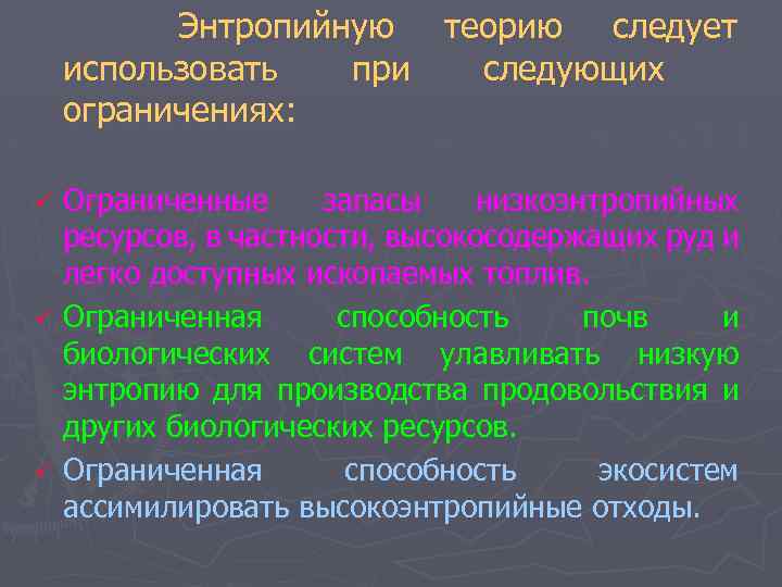 Энтропийную теорию следует использовать при следующих ограничениях: Ограниченные запасы низкоэнтропийных ресурсов, в частности, высокосодержащих