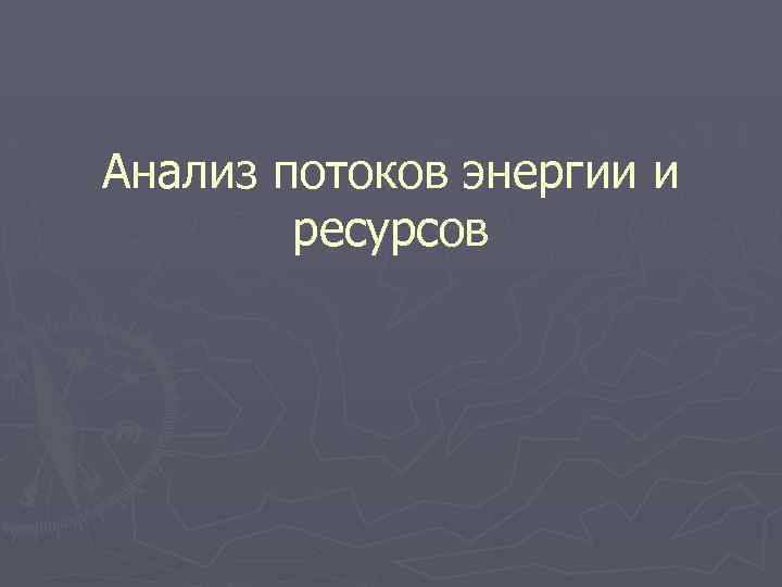 Анализ потоков энергии и ресурсов 