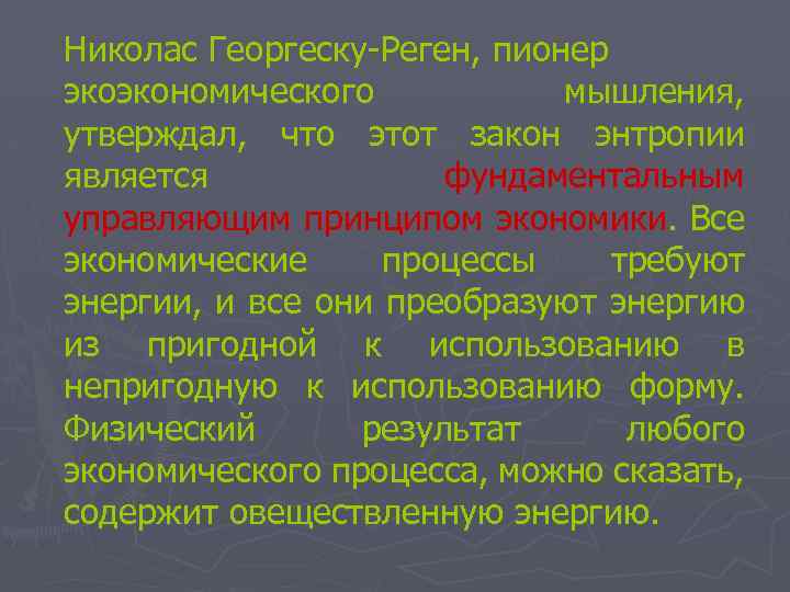 Николас Георгеску-Реген, пионер экоэкономического мышления, утверждал, что этот закон энтропии является фундаментальным управляющим принципом