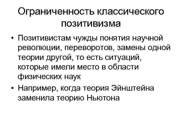 Ограниченность классического позитивизма • Позитивистам чужды понятия научной революции, переворотов, замены одной теории другой,