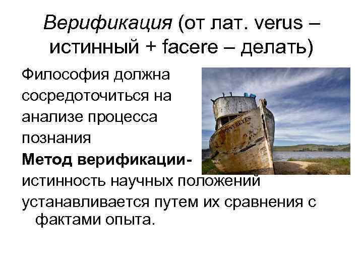 Верификация (от лат. verus – истинный + facere – делать) Философия должна сосредоточиться на