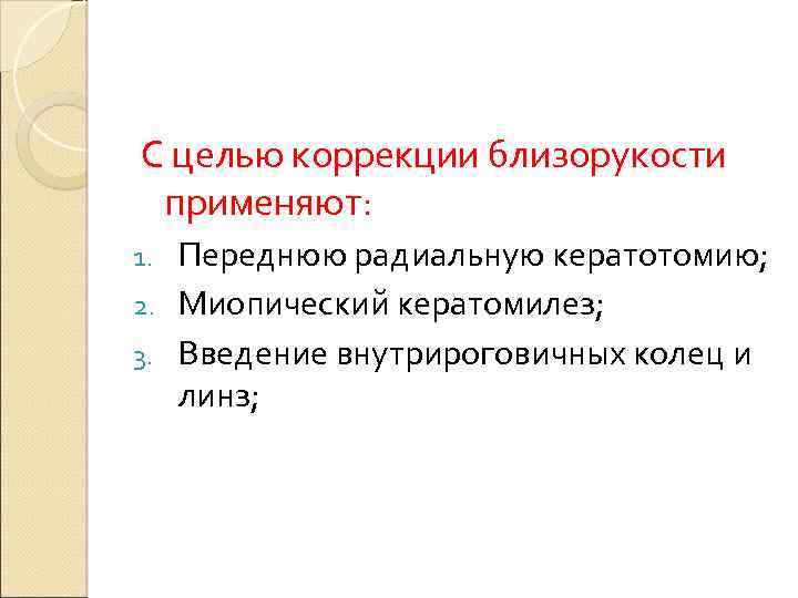 С целью коррекции близорукости применяют: Переднюю радиальную кератотомию; 2. Миопический кератомилез; 3. Введение внутрироговичных