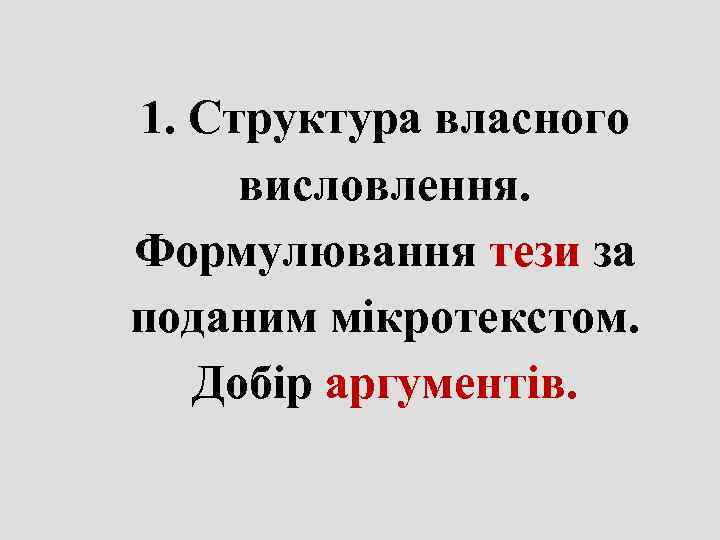 1. Структура власного  висловлення.  Формулювання тези за поданим мікротекстом. Добір аргументів. 